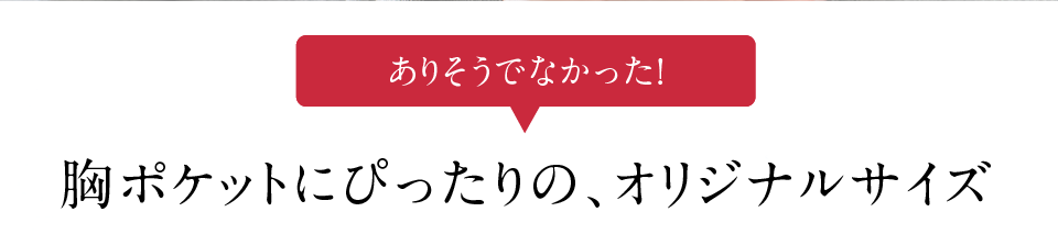 胸ポケットにぴったりの、オリジナルサイズ
